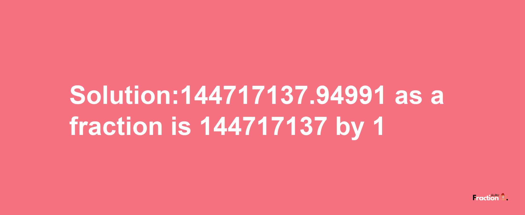 Solution:144717137.94991 as a fraction is 144717137/1