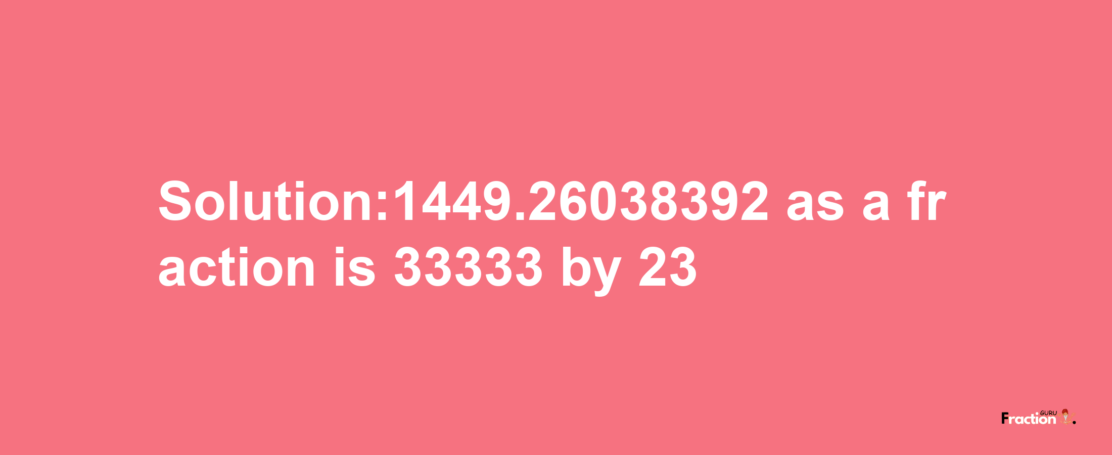 Solution:1449.26038392 as a fraction is 33333/23