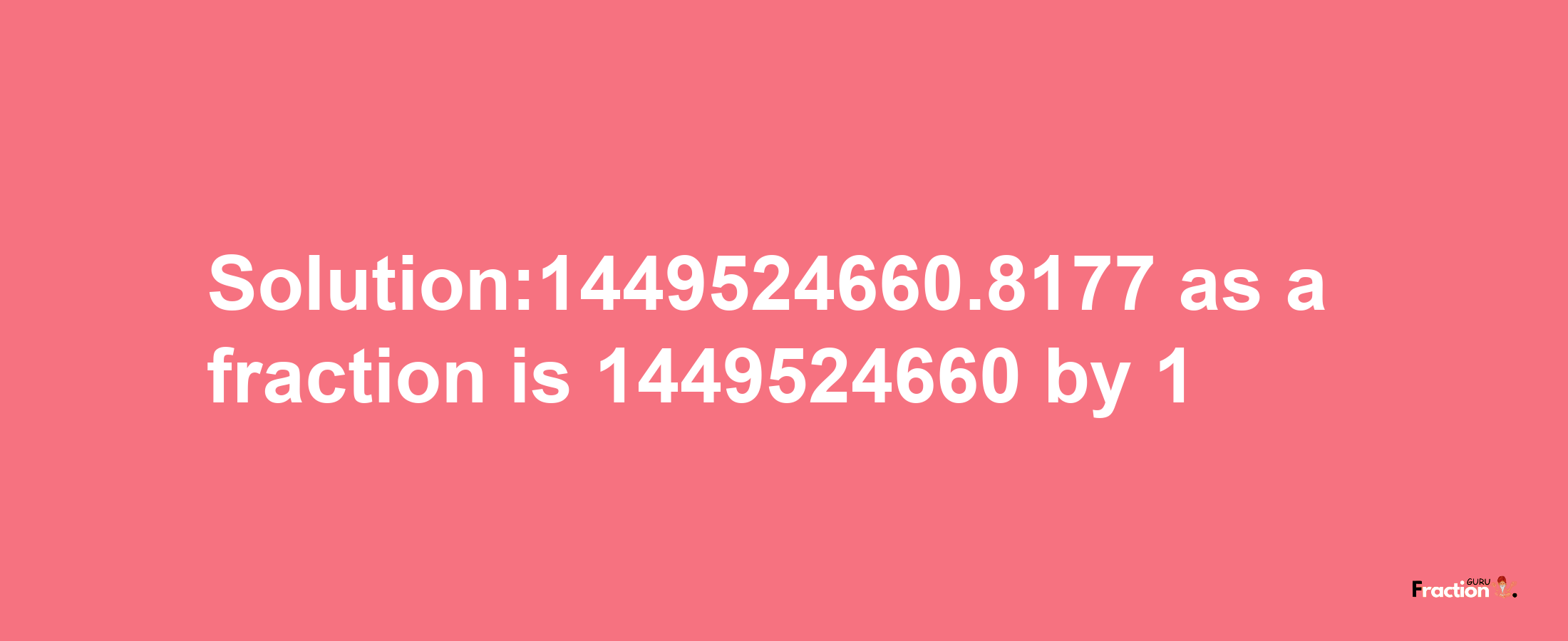 Solution:1449524660.8177 as a fraction is 1449524660/1