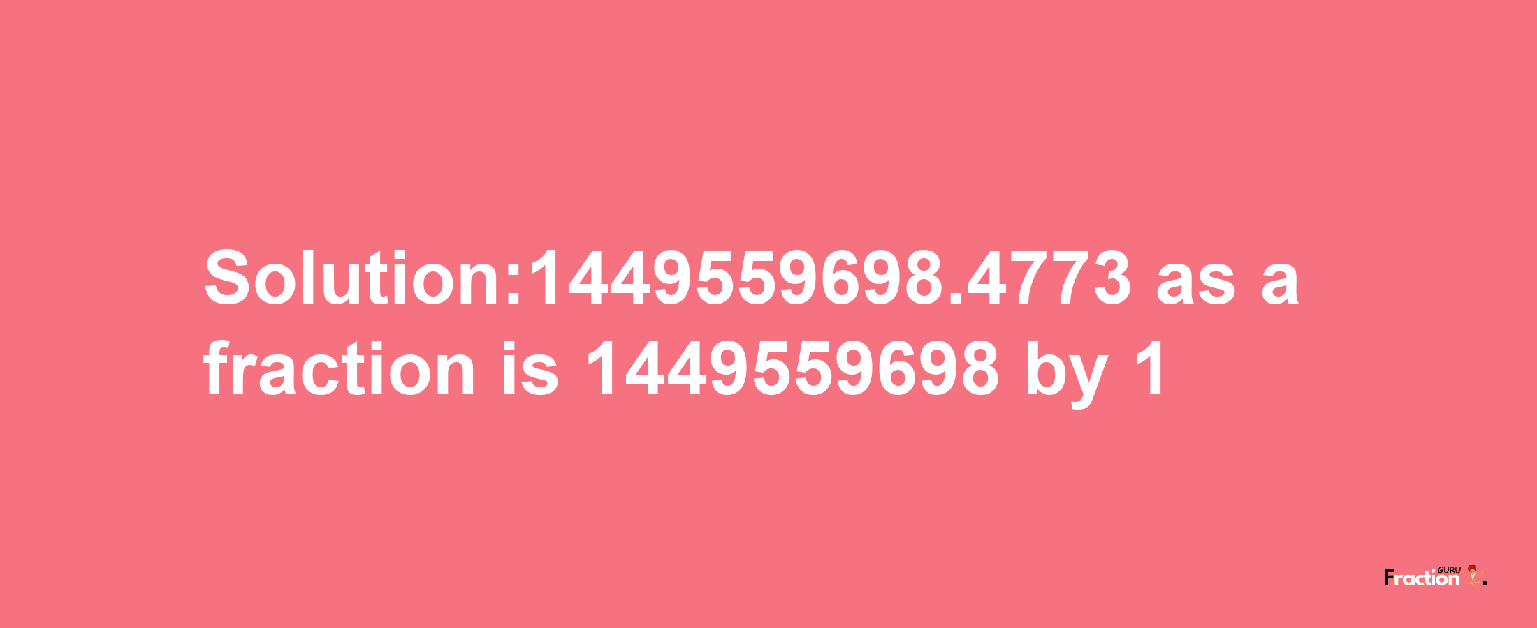 Solution:1449559698.4773 as a fraction is 1449559698/1