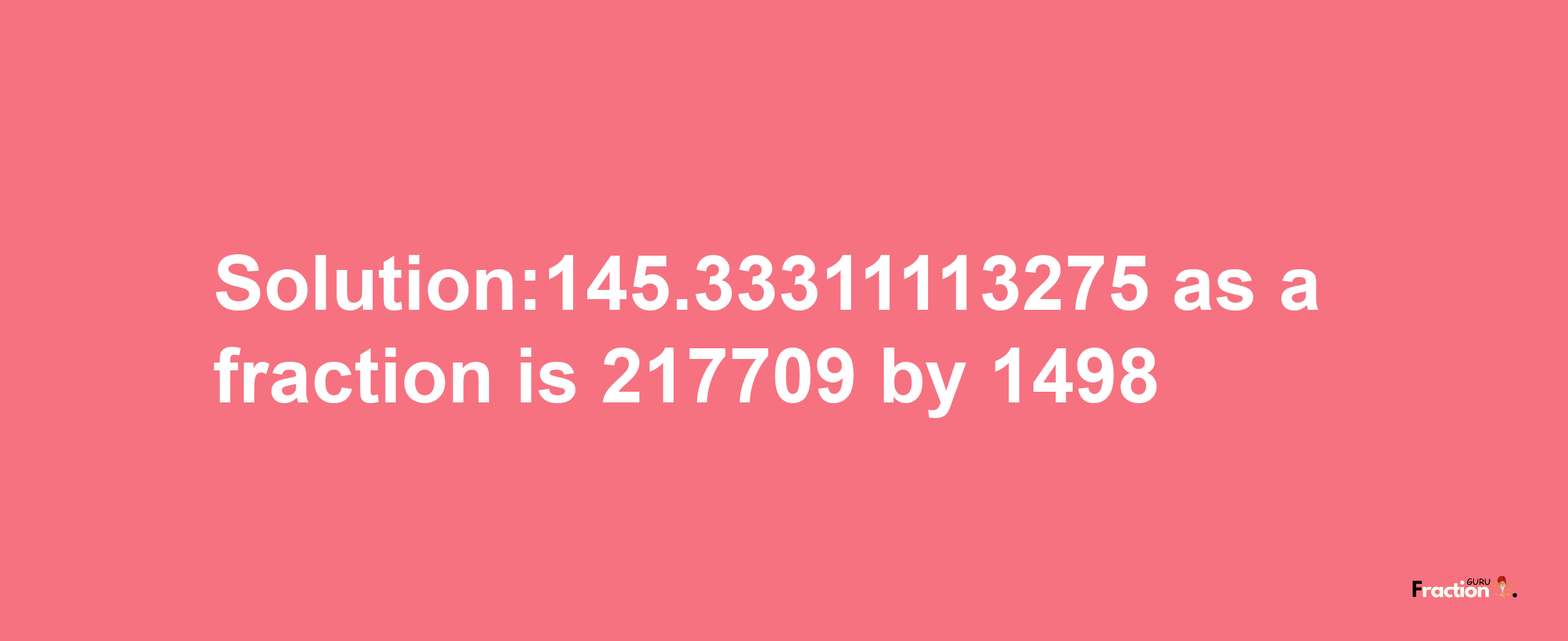 Solution:145.33311113275 as a fraction is 217709/1498