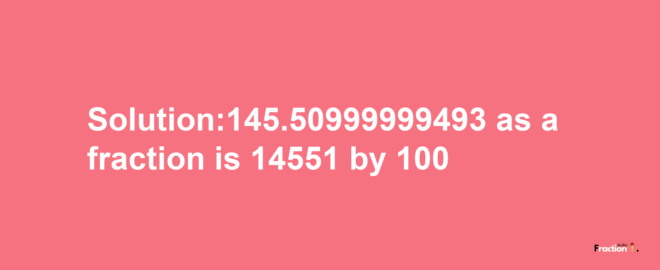 Solution:145.50999999493 as a fraction is 14551/100