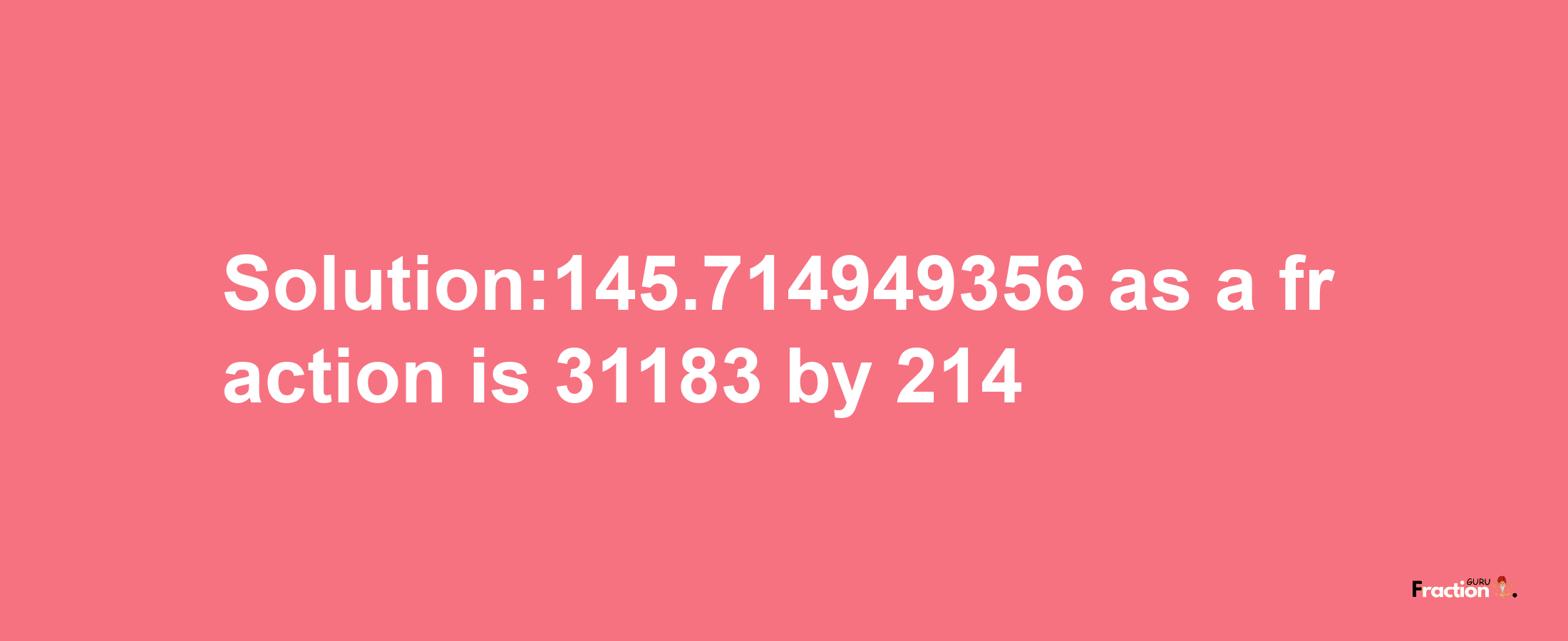 Solution:145.714949356 as a fraction is 31183/214