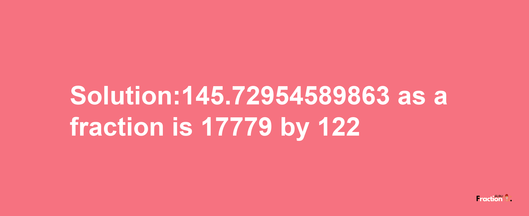 Solution:145.72954589863 as a fraction is 17779/122