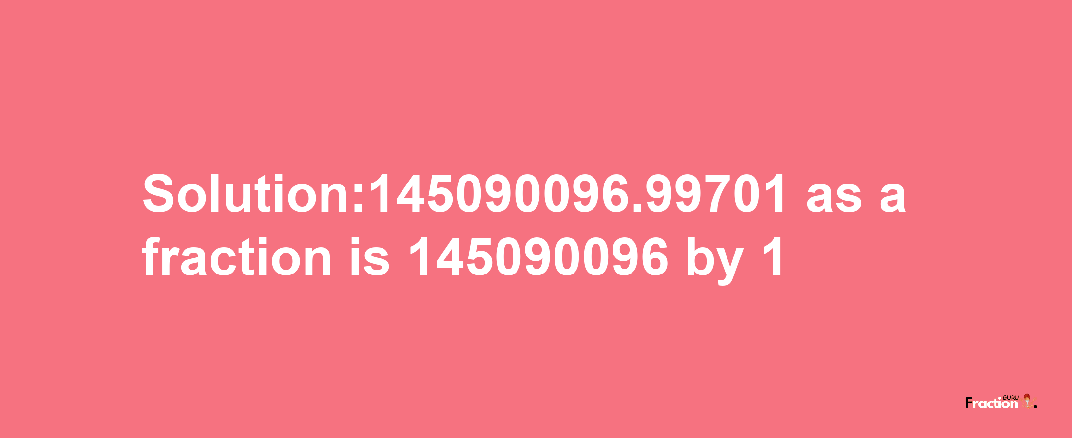 Solution:145090096.99701 as a fraction is 145090096/1