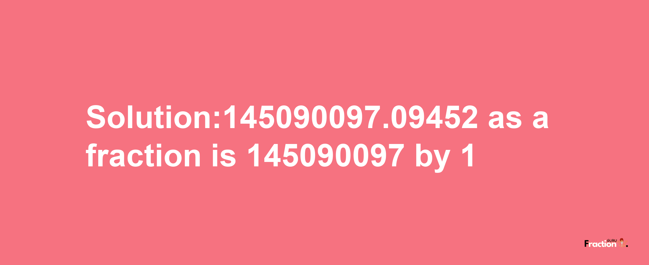 Solution:145090097.09452 as a fraction is 145090097/1