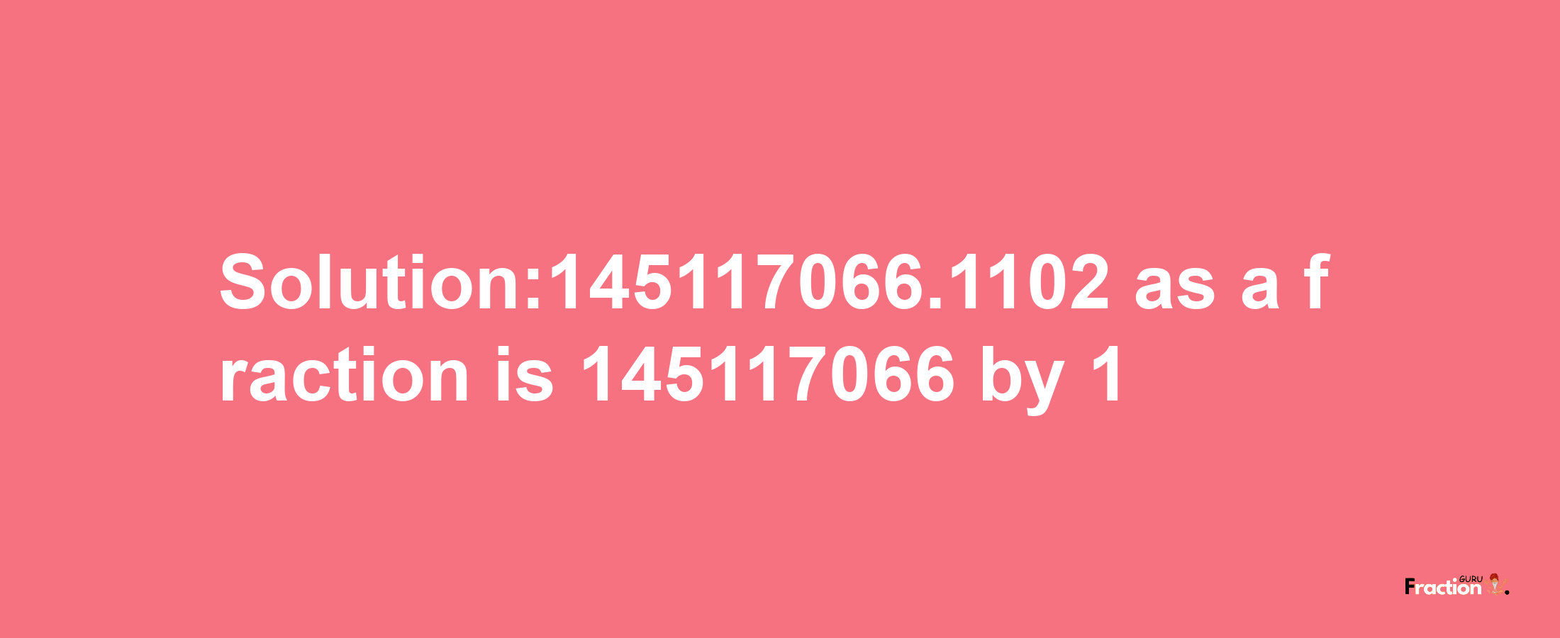 Solution:145117066.1102 as a fraction is 145117066/1