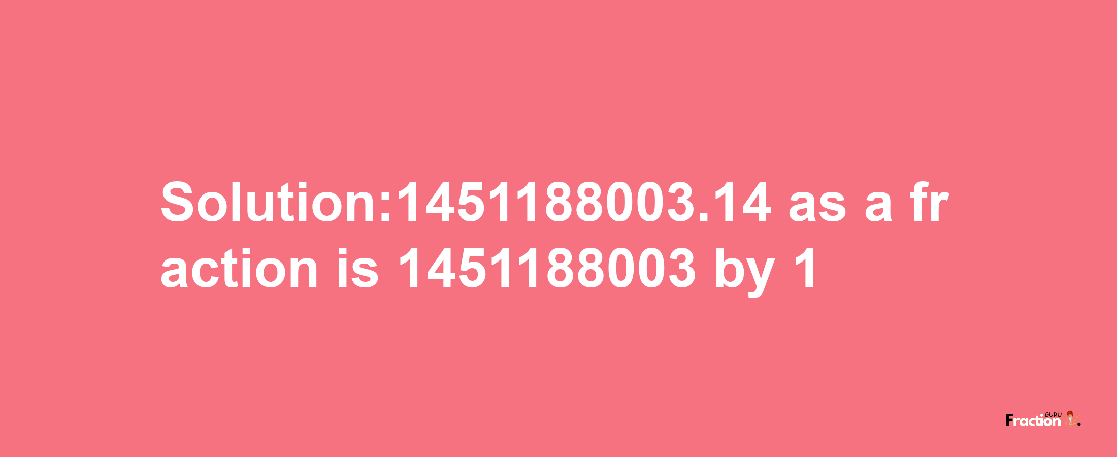 Solution:1451188003.14 as a fraction is 1451188003/1