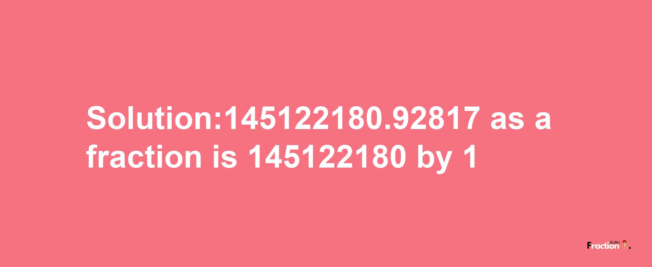 Solution:145122180.92817 as a fraction is 145122180/1