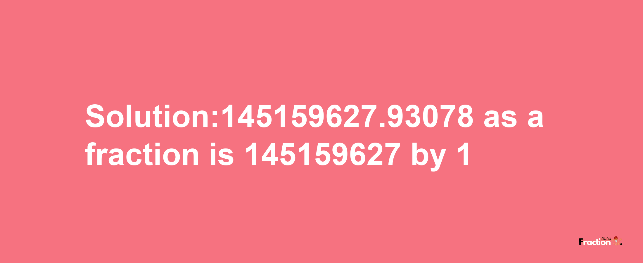 Solution:145159627.93078 as a fraction is 145159627/1