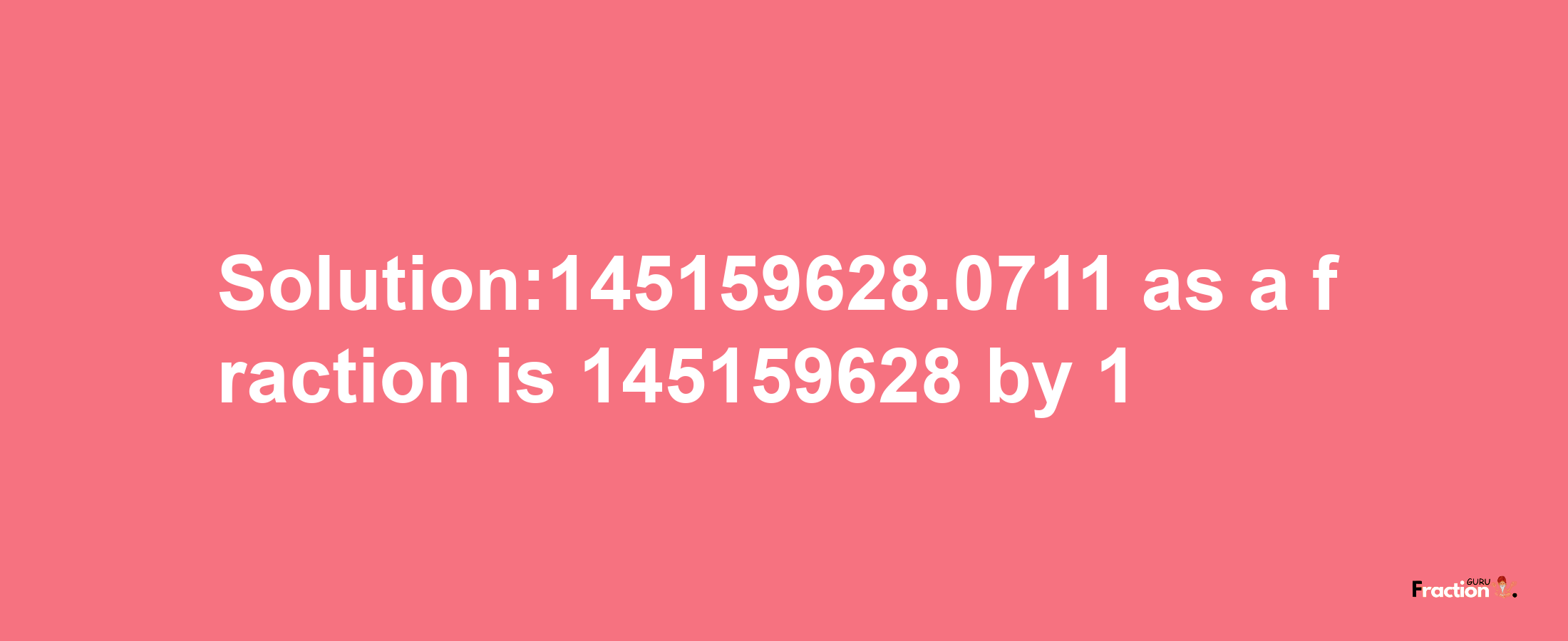 Solution:145159628.0711 as a fraction is 145159628/1