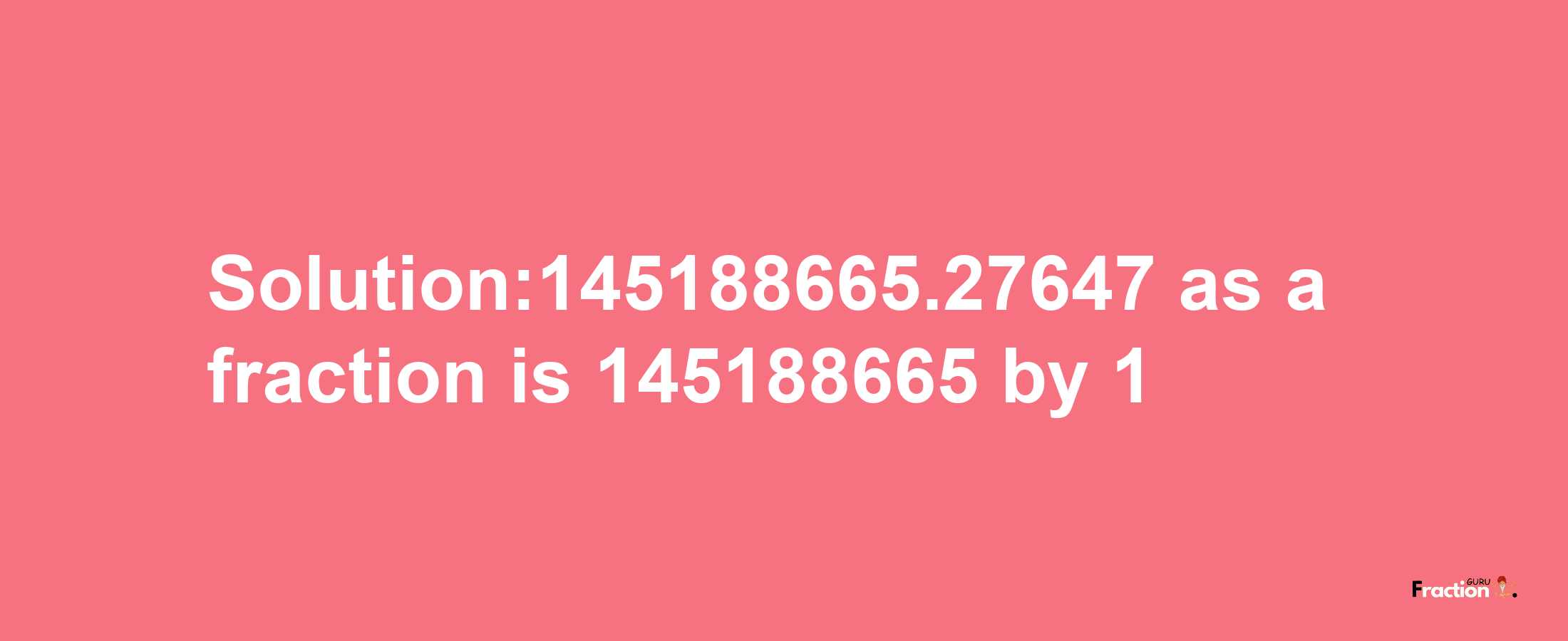 Solution:145188665.27647 as a fraction is 145188665/1