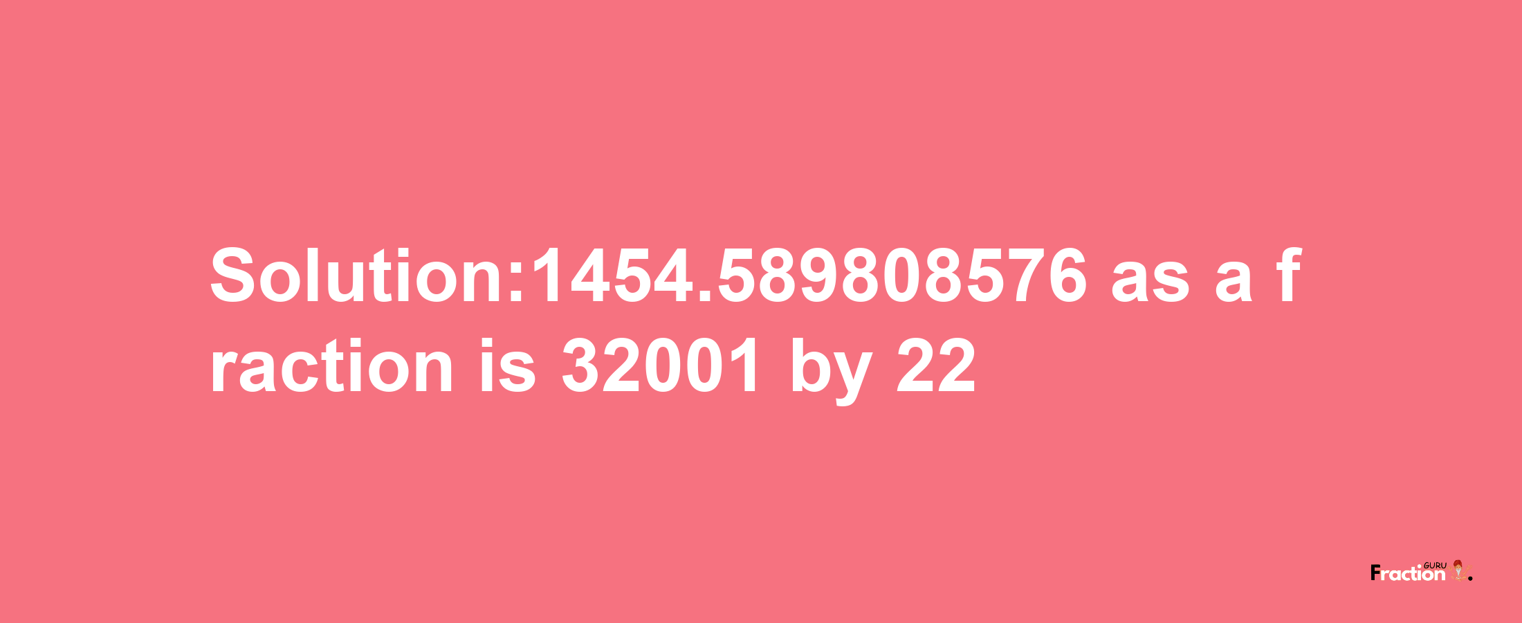 Solution:1454.589808576 as a fraction is 32001/22