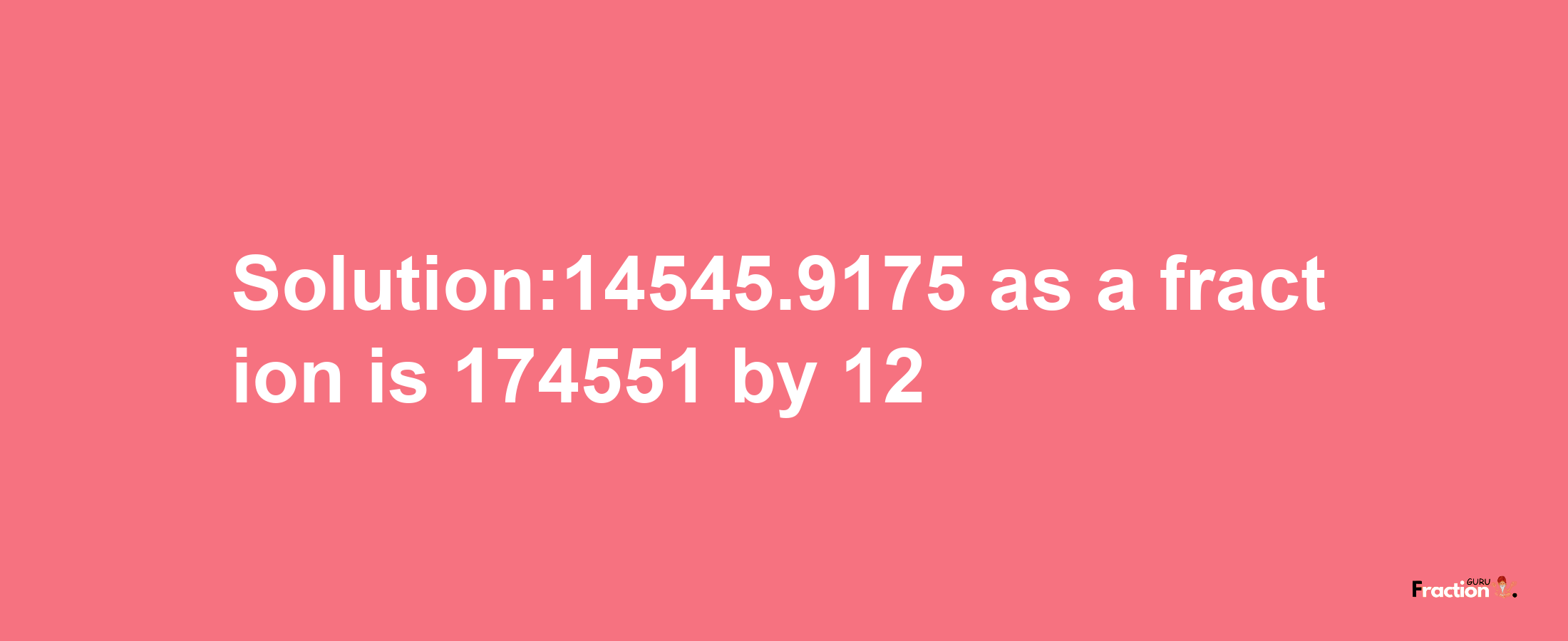 Solution:14545.9175 as a fraction is 174551/12