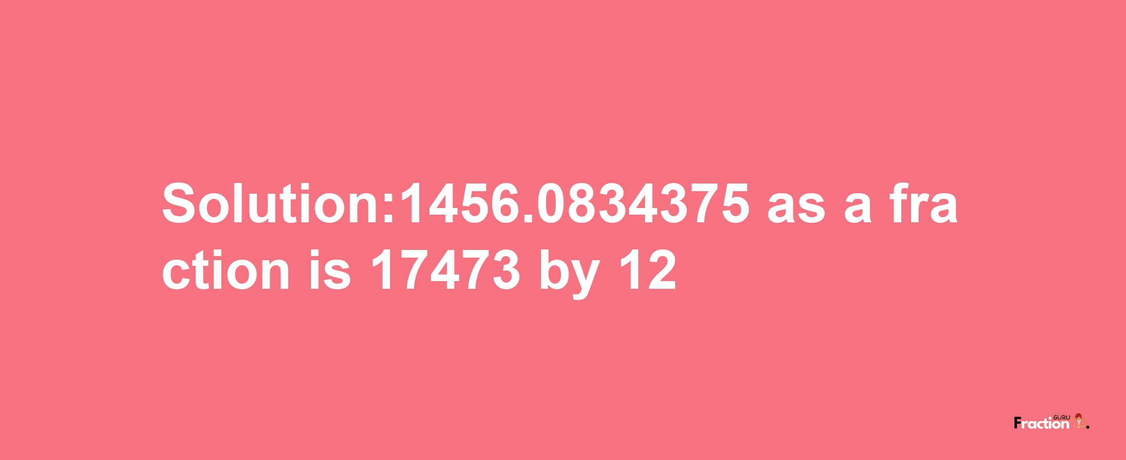 Solution:1456.0834375 as a fraction is 17473/12