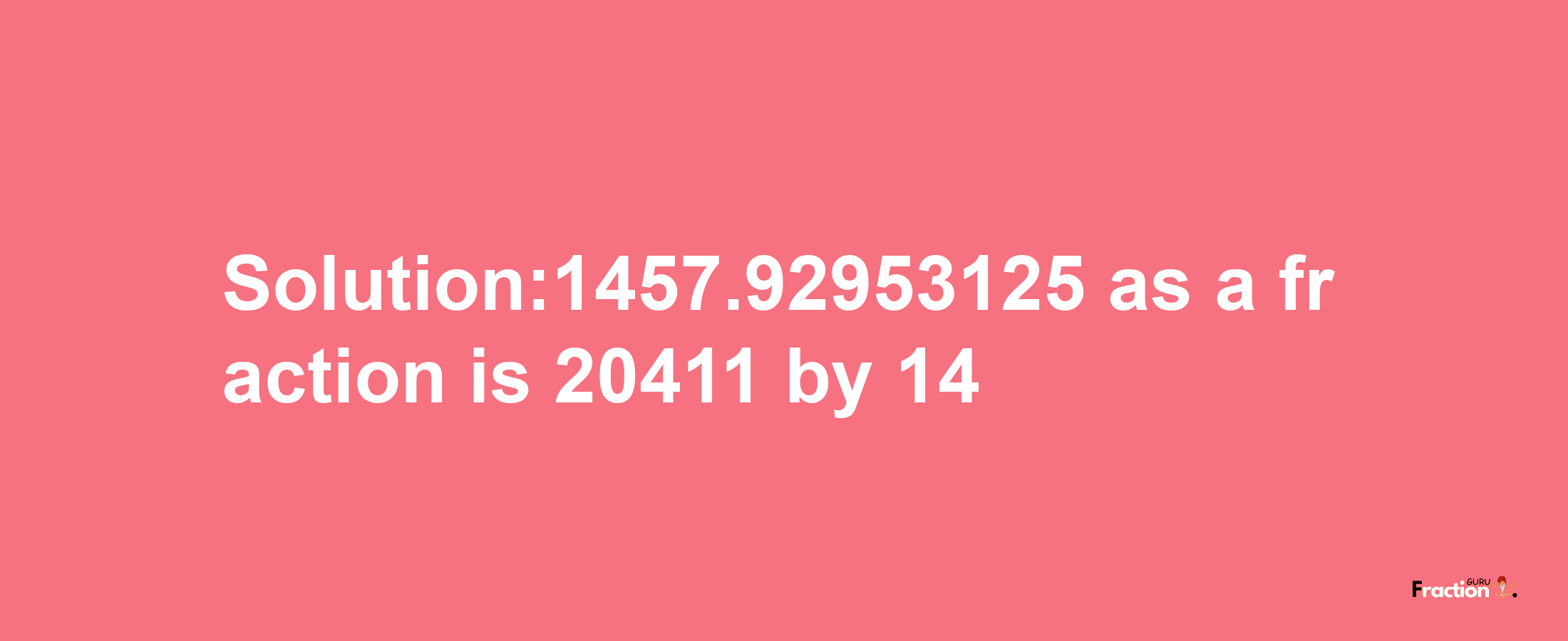 Solution:1457.92953125 as a fraction is 20411/14