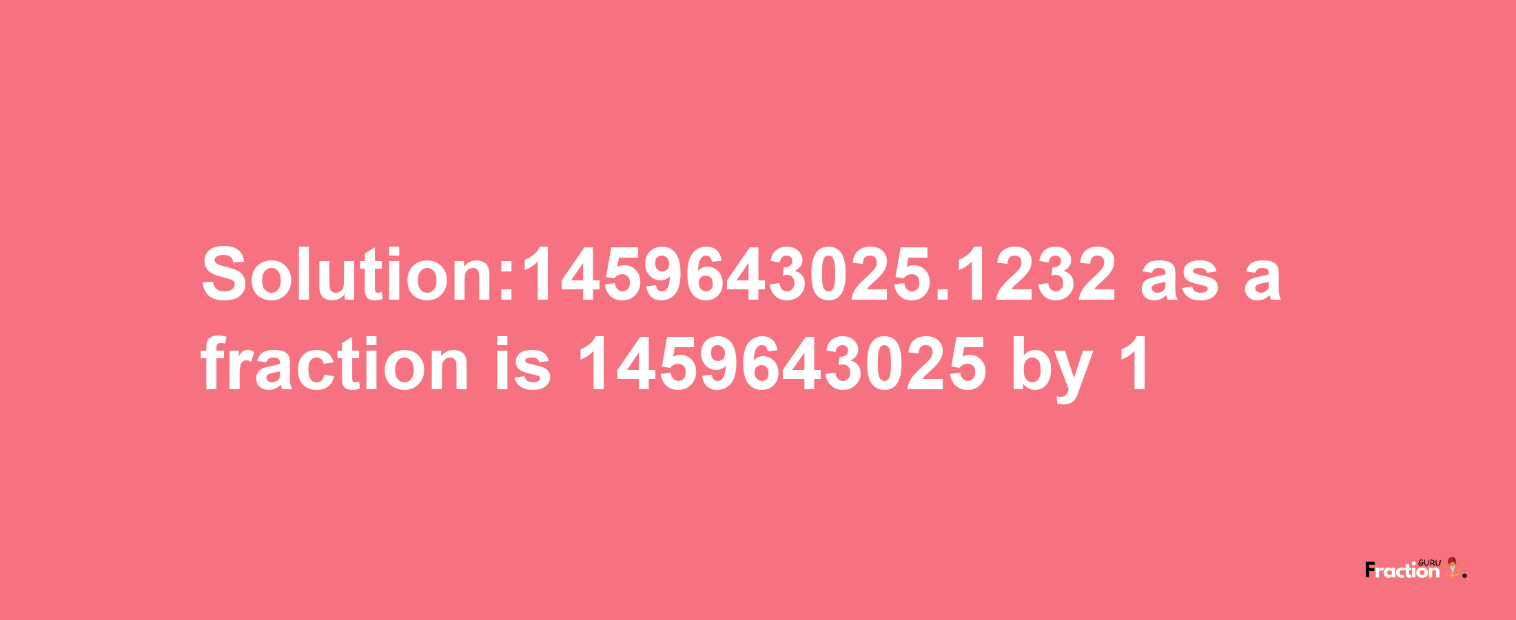 Solution:1459643025.1232 as a fraction is 1459643025/1