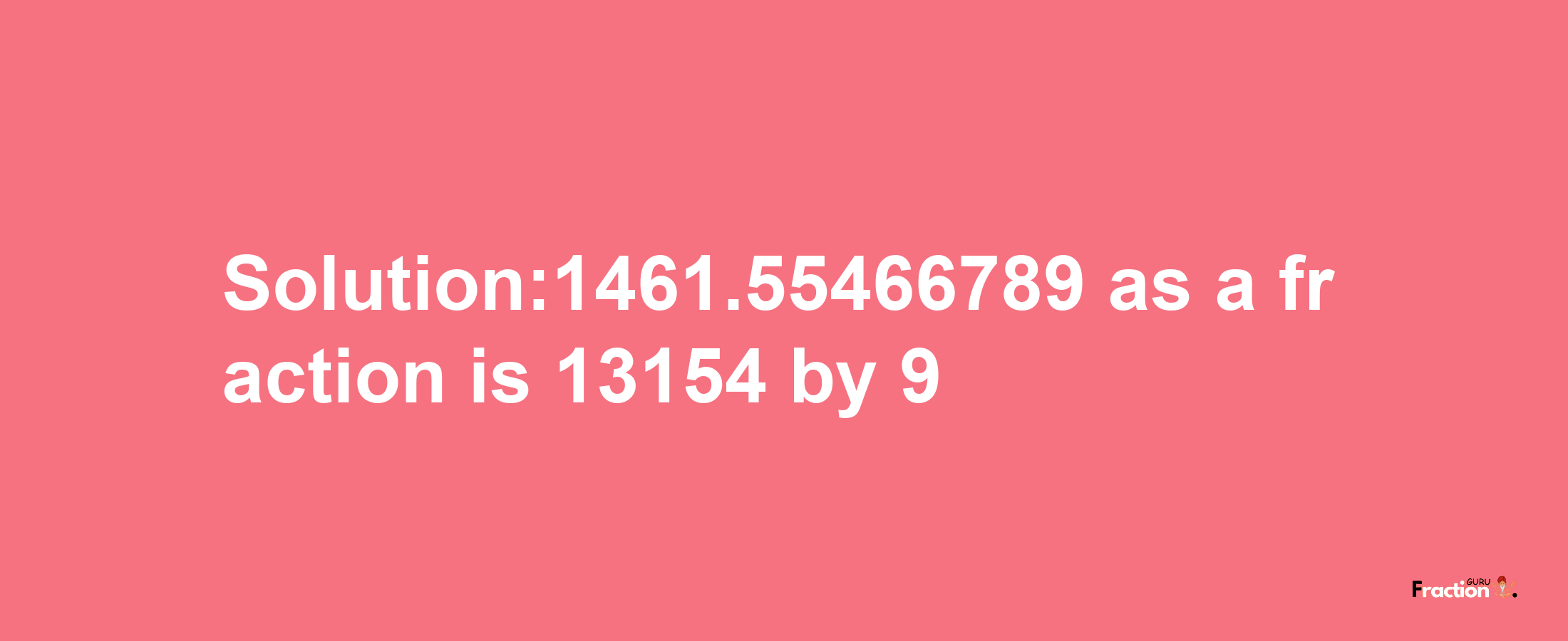 Solution:1461.55466789 as a fraction is 13154/9