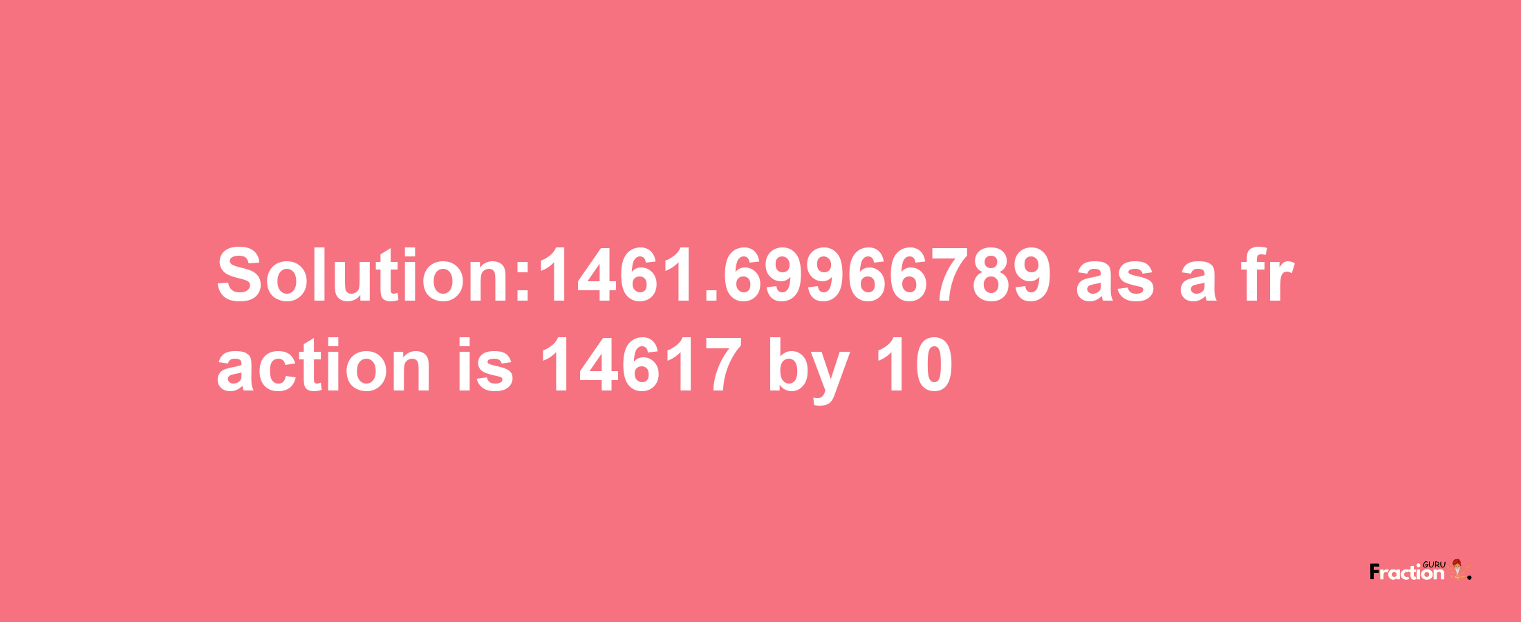 Solution:1461.69966789 as a fraction is 14617/10