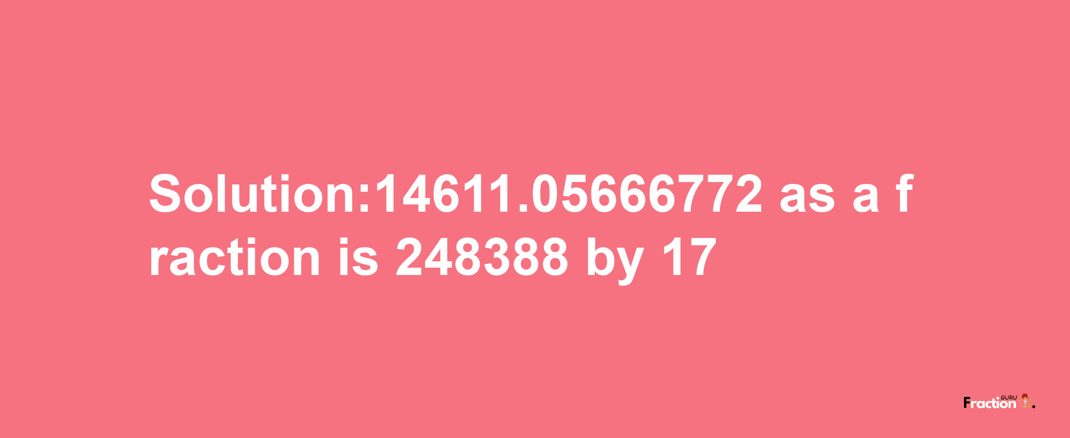 Solution:14611.05666772 as a fraction is 248388/17