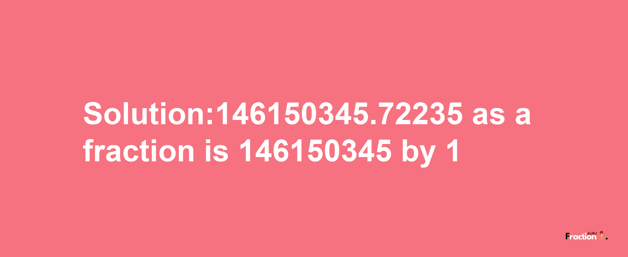 Solution:146150345.72235 as a fraction is 146150345/1