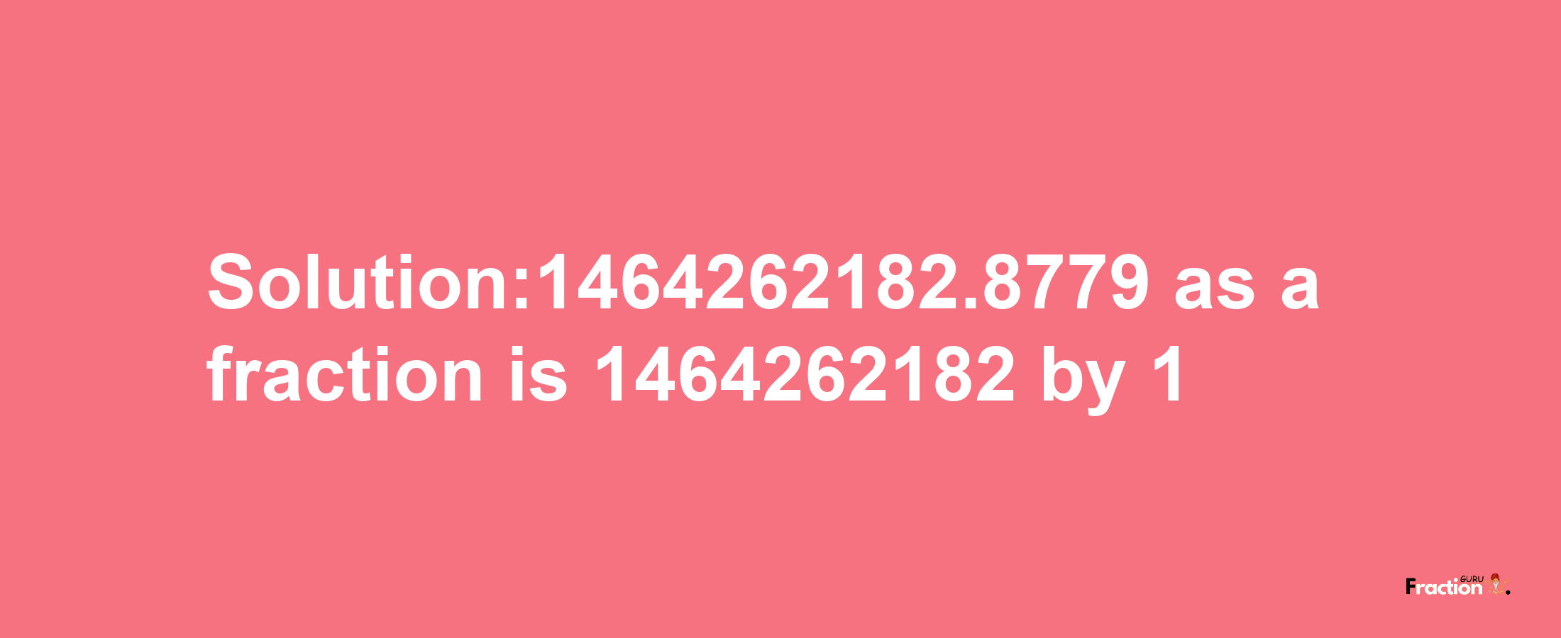 Solution:1464262182.8779 as a fraction is 1464262182/1