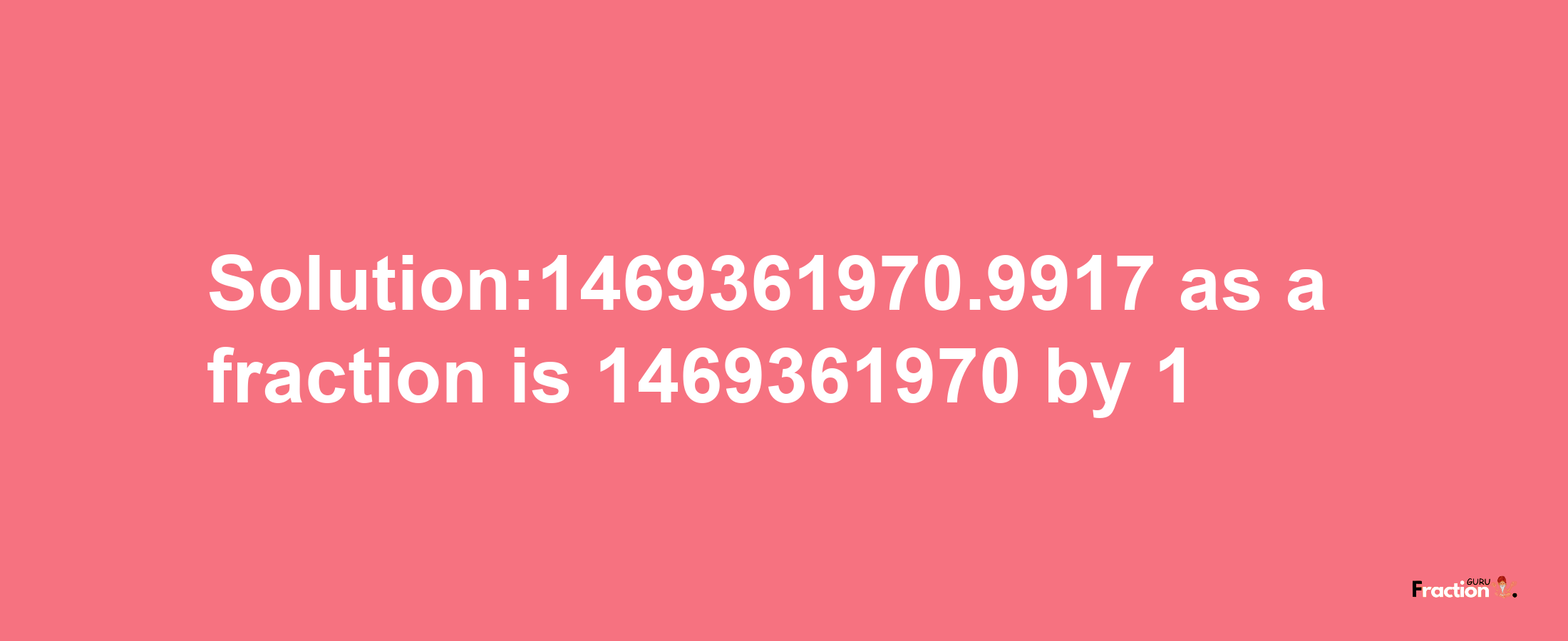 Solution:1469361970.9917 as a fraction is 1469361970/1