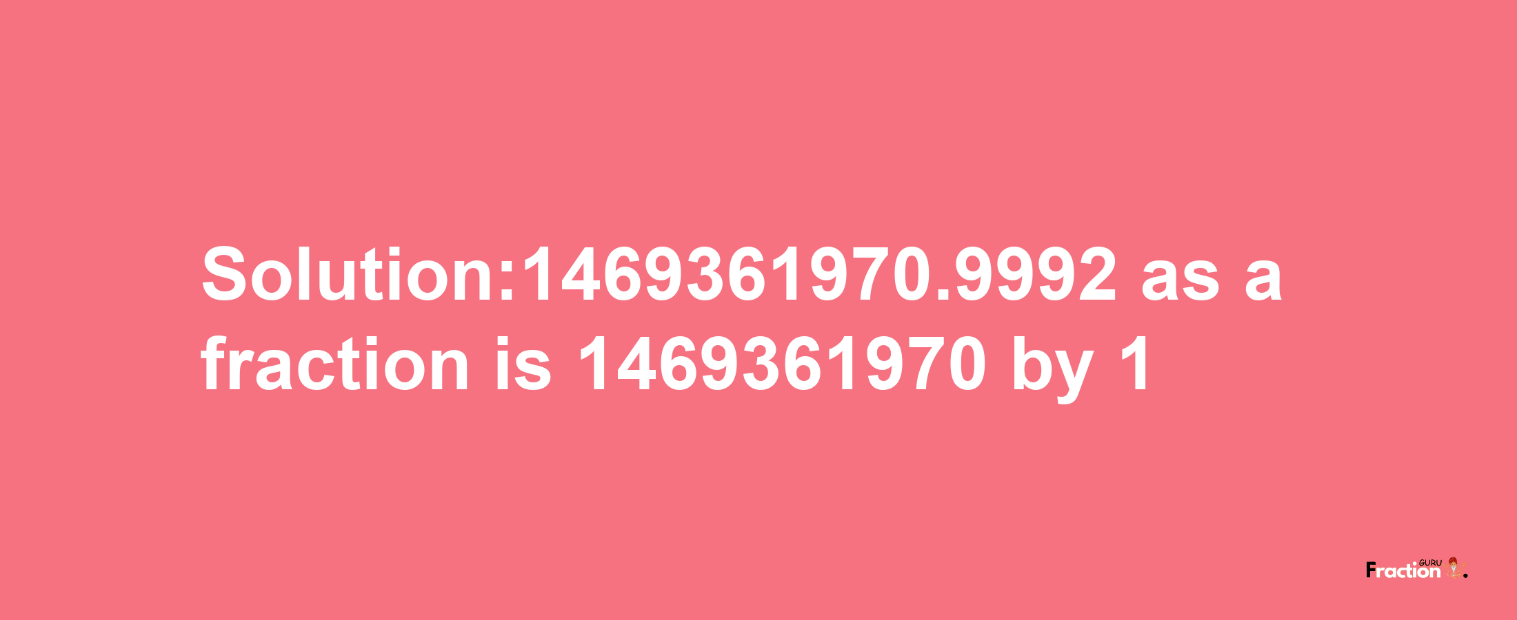 Solution:1469361970.9992 as a fraction is 1469361970/1