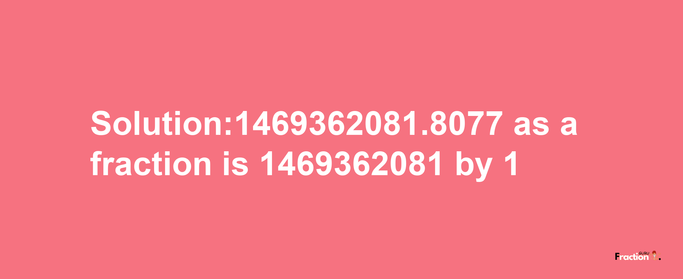 Solution:1469362081.8077 as a fraction is 1469362081/1