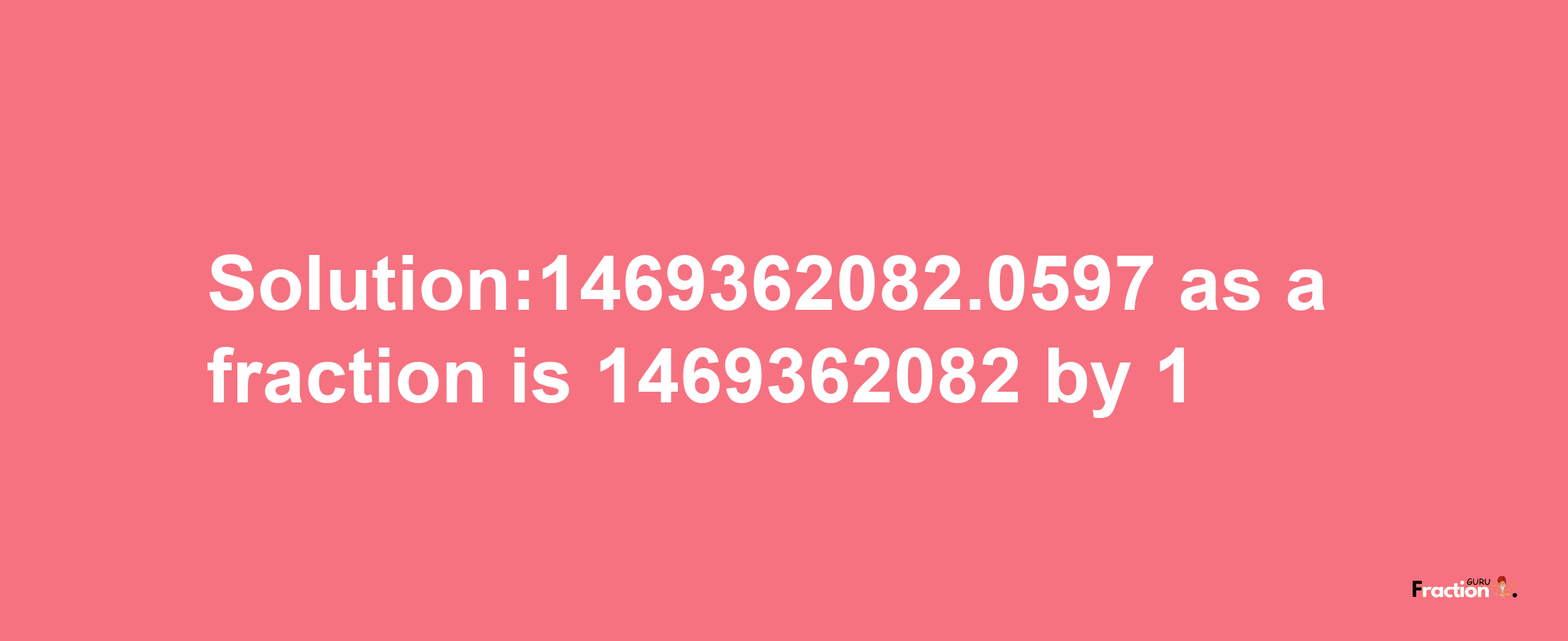 Solution:1469362082.0597 as a fraction is 1469362082/1