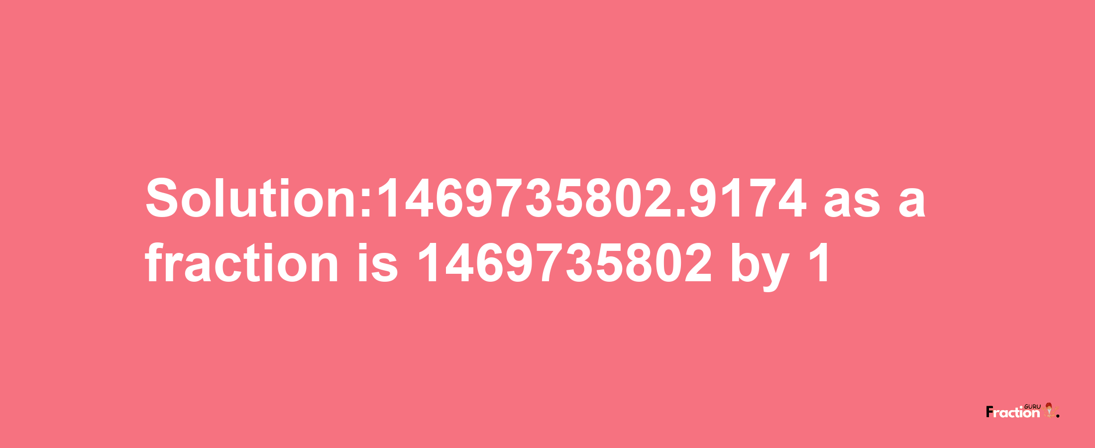 Solution:1469735802.9174 as a fraction is 1469735802/1