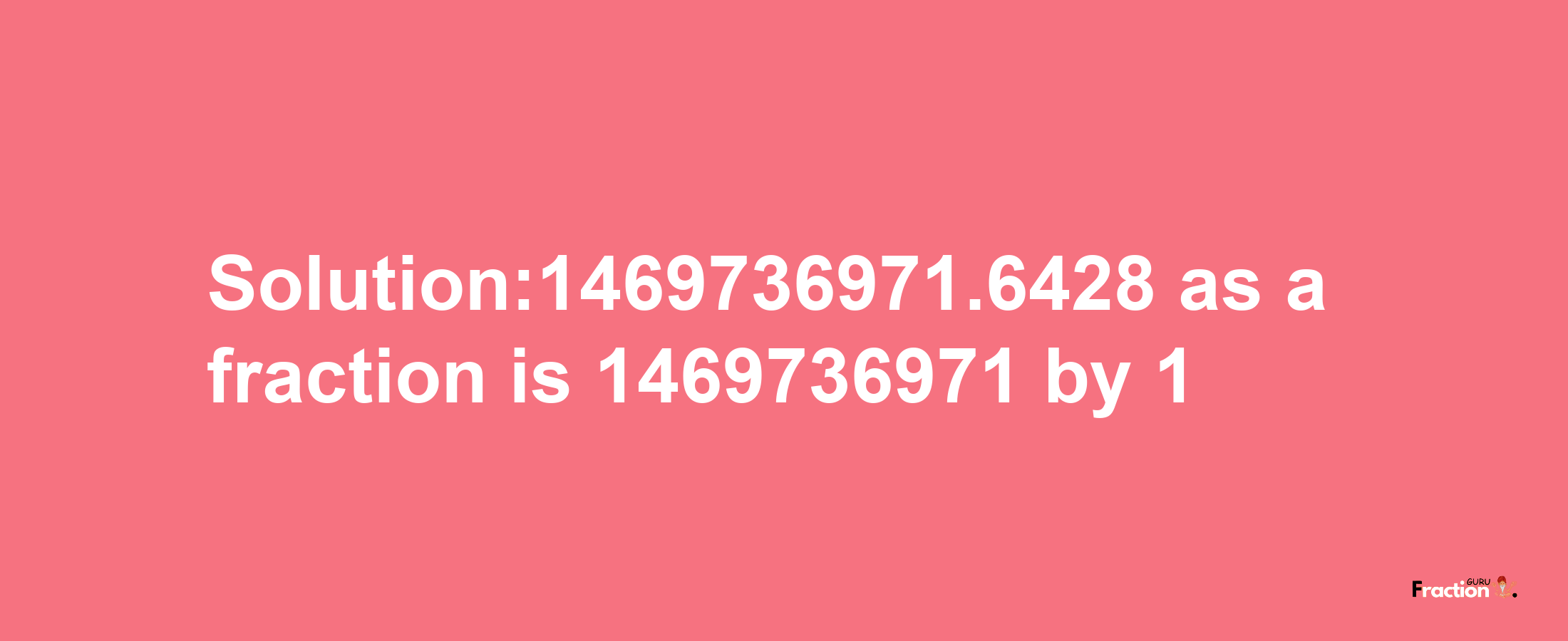 Solution:1469736971.6428 as a fraction is 1469736971/1