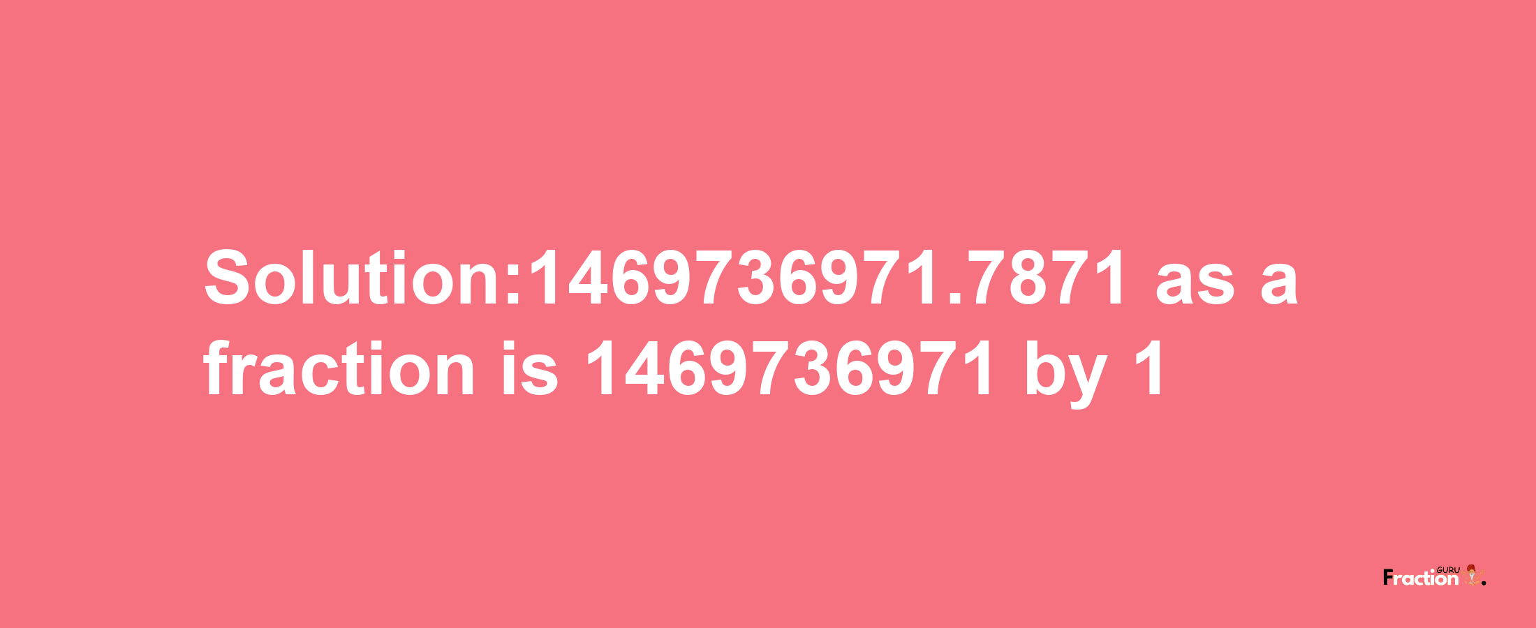 Solution:1469736971.7871 as a fraction is 1469736971/1