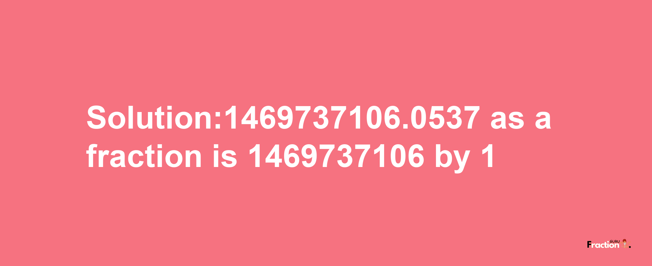 Solution:1469737106.0537 as a fraction is 1469737106/1