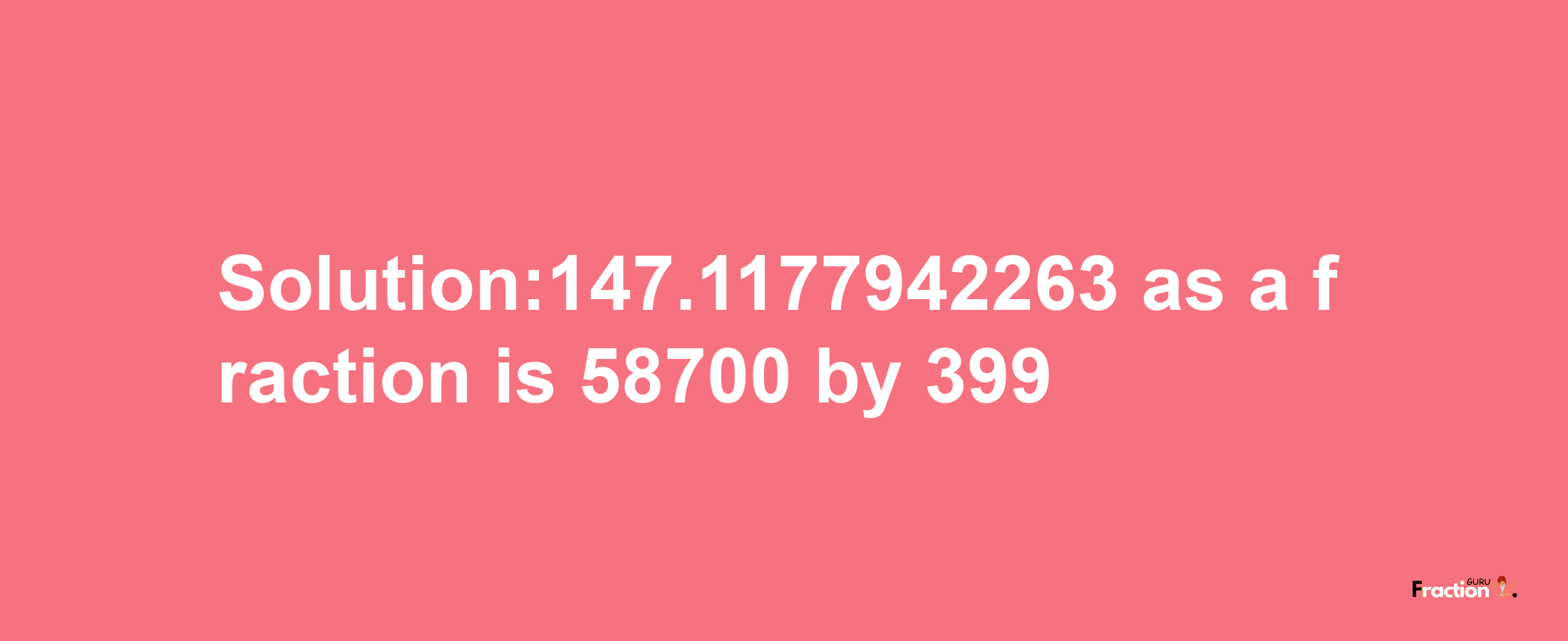 Solution:147.1177942263 as a fraction is 58700/399