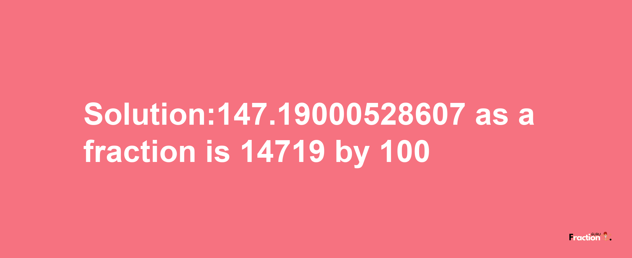 Solution:147.19000528607 as a fraction is 14719/100