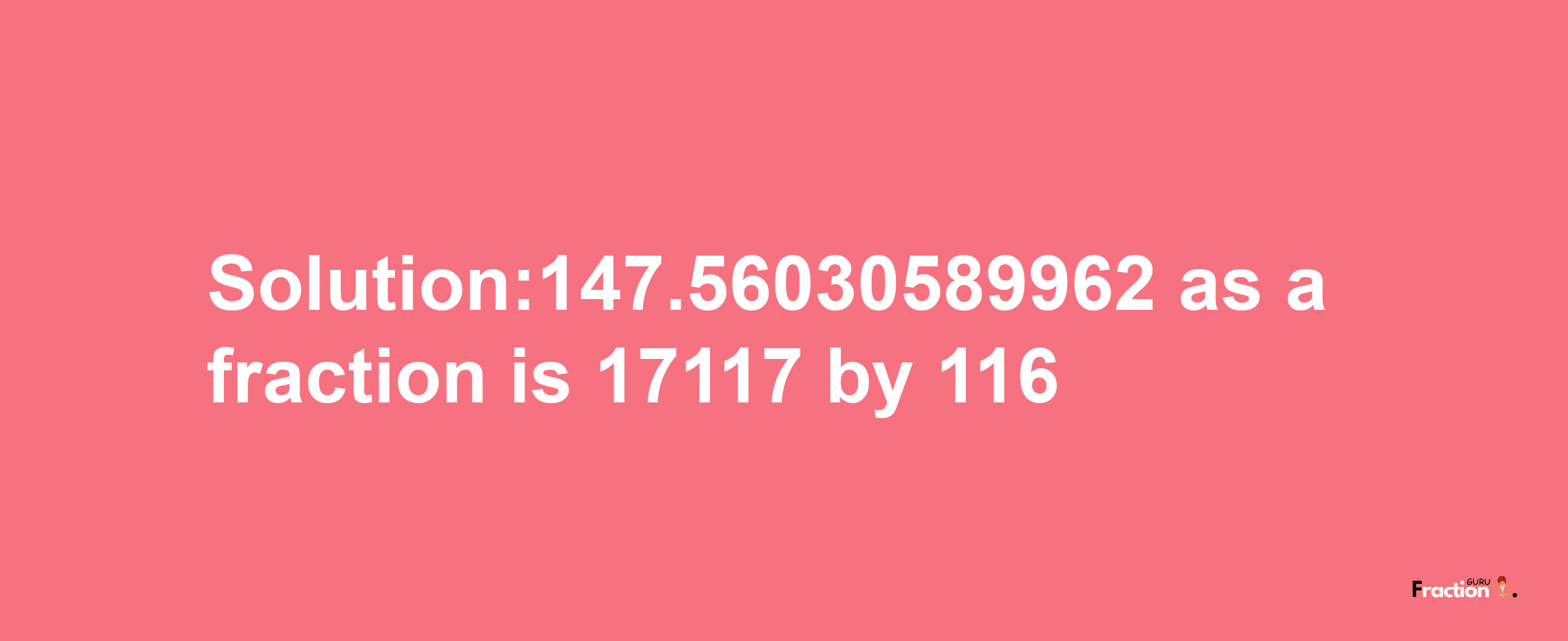 Solution:147.56030589962 as a fraction is 17117/116