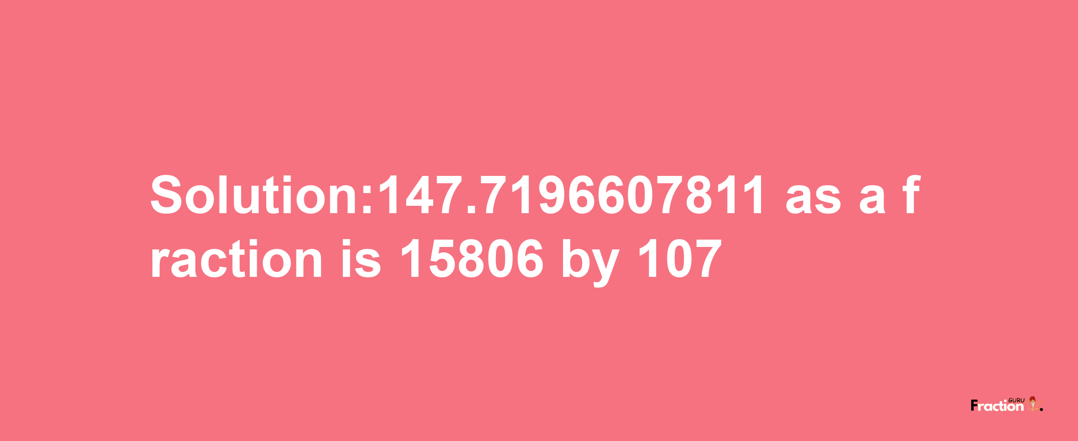 Solution:147.7196607811 as a fraction is 15806/107