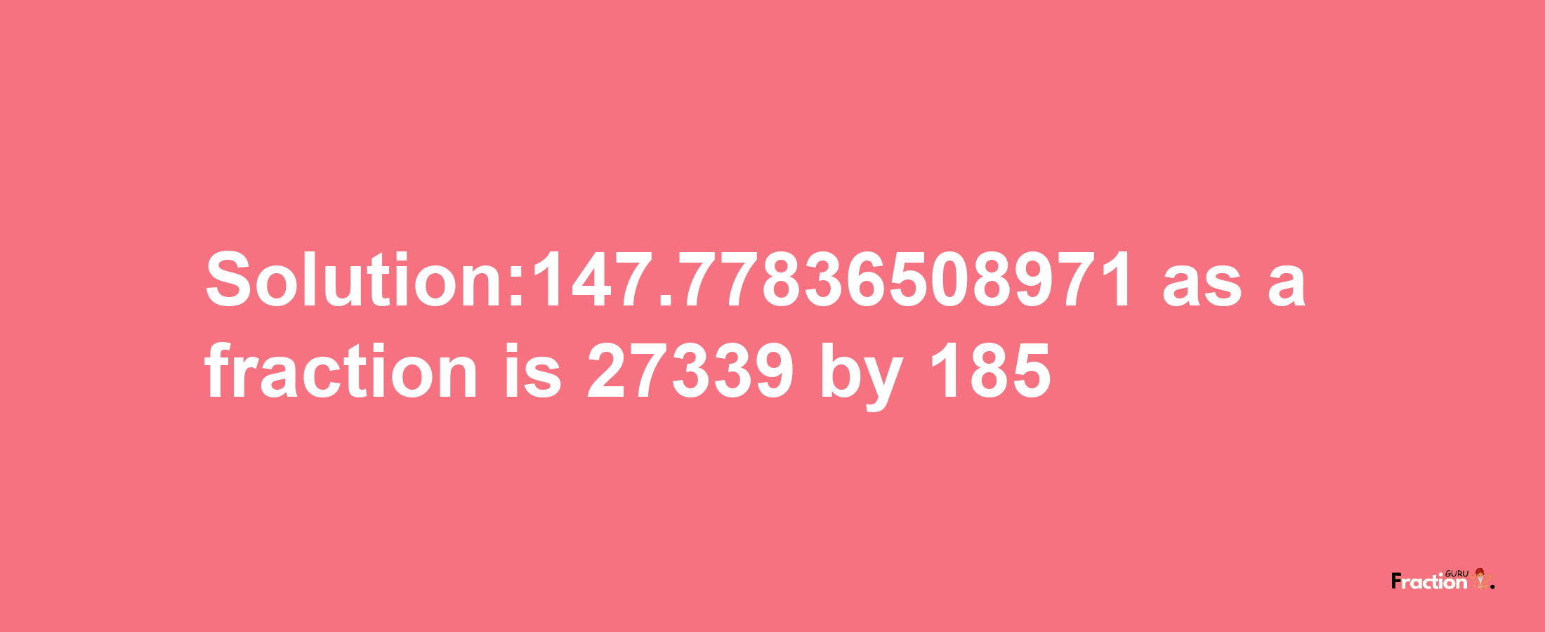 Solution:147.77836508971 as a fraction is 27339/185