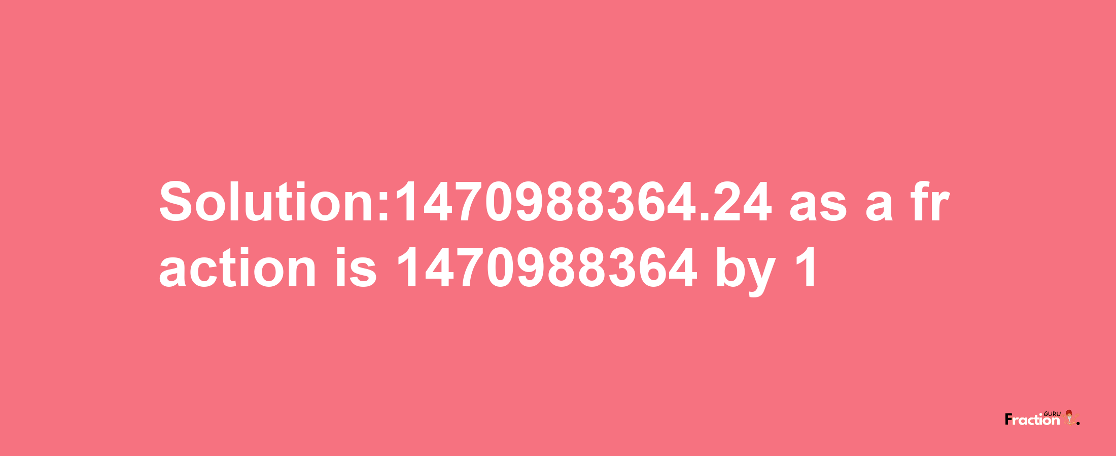 Solution:1470988364.24 as a fraction is 1470988364/1