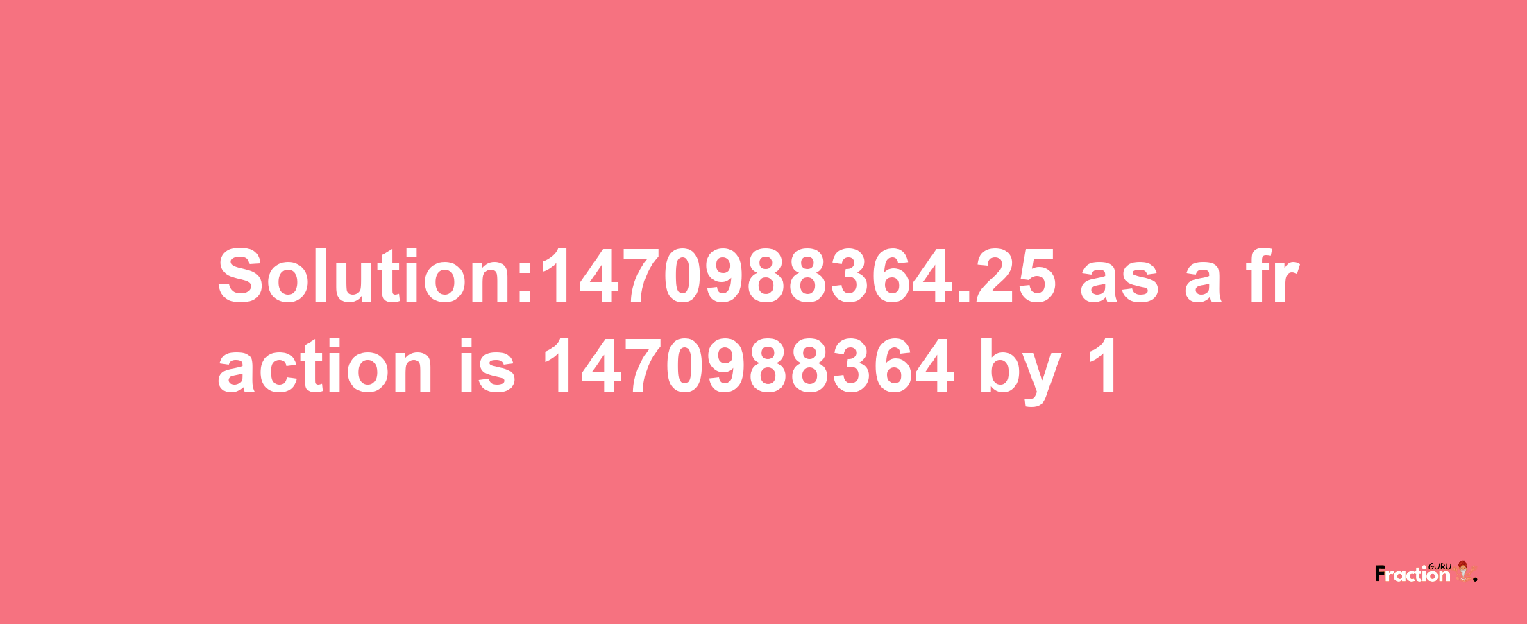 Solution:1470988364.25 as a fraction is 1470988364/1