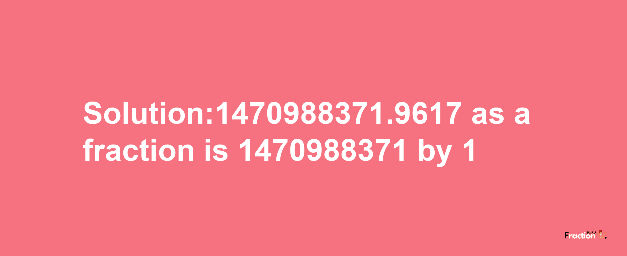 Solution:1470988371.9617 as a fraction is 1470988371/1