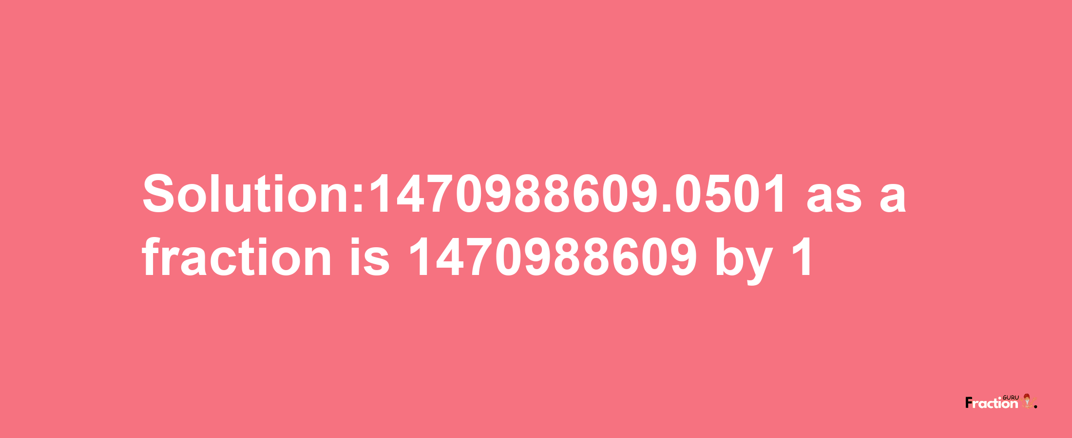 Solution:1470988609.0501 as a fraction is 1470988609/1