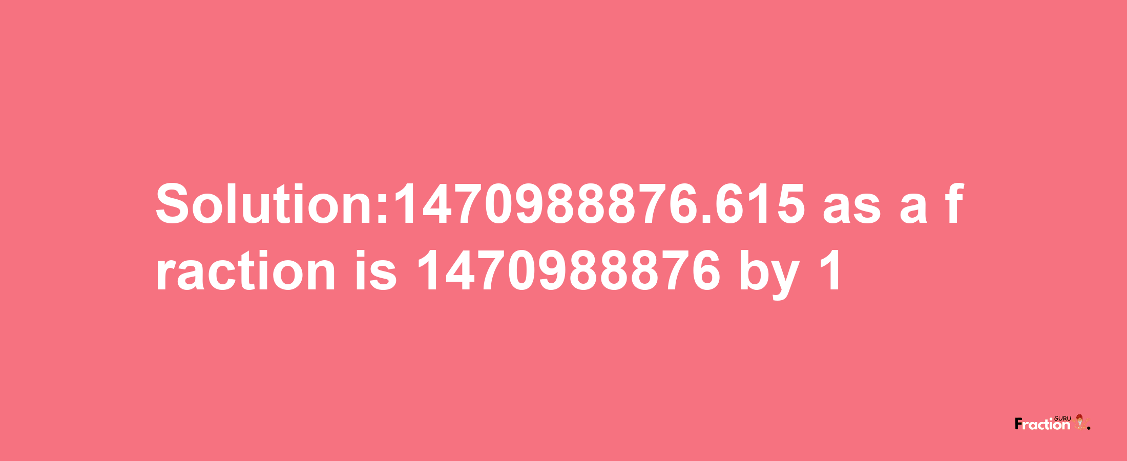 Solution:1470988876.615 as a fraction is 1470988876/1