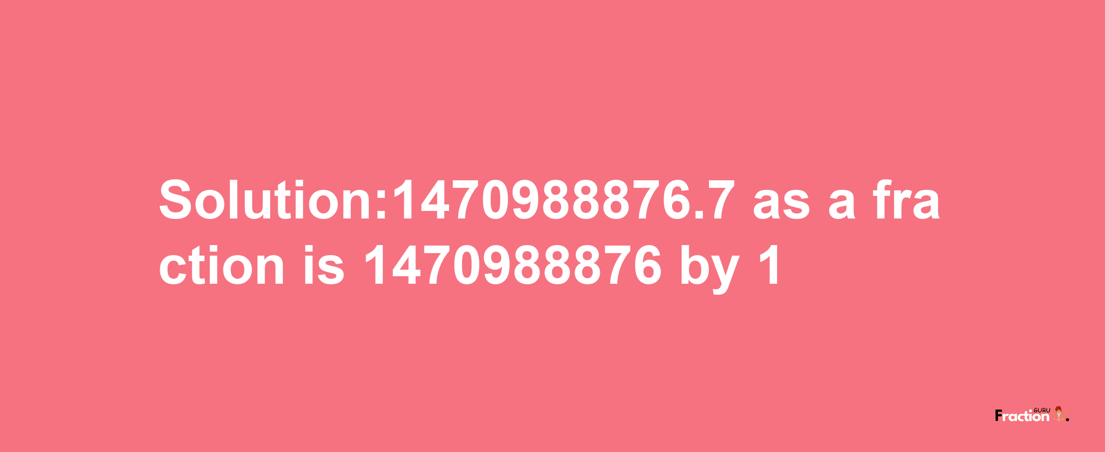 Solution:1470988876.7 as a fraction is 1470988876/1