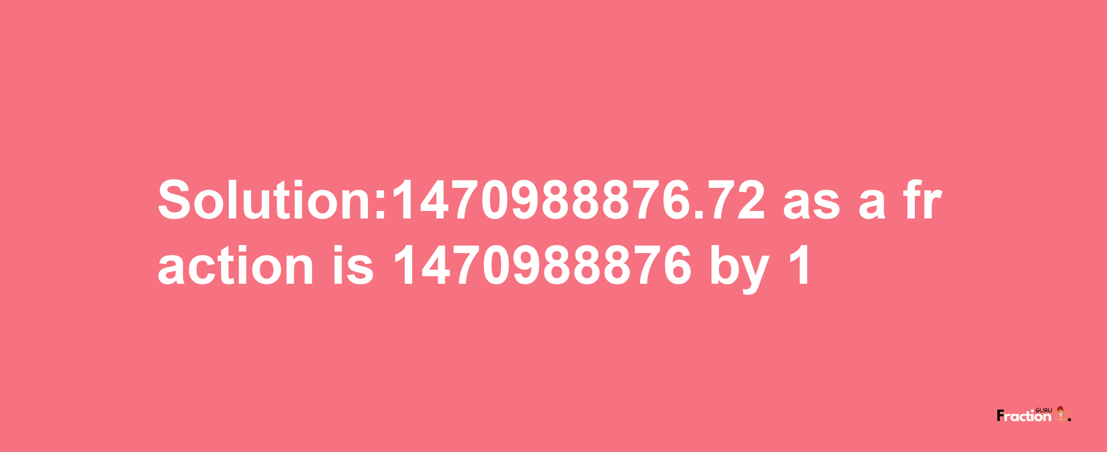 Solution:1470988876.72 as a fraction is 1470988876/1