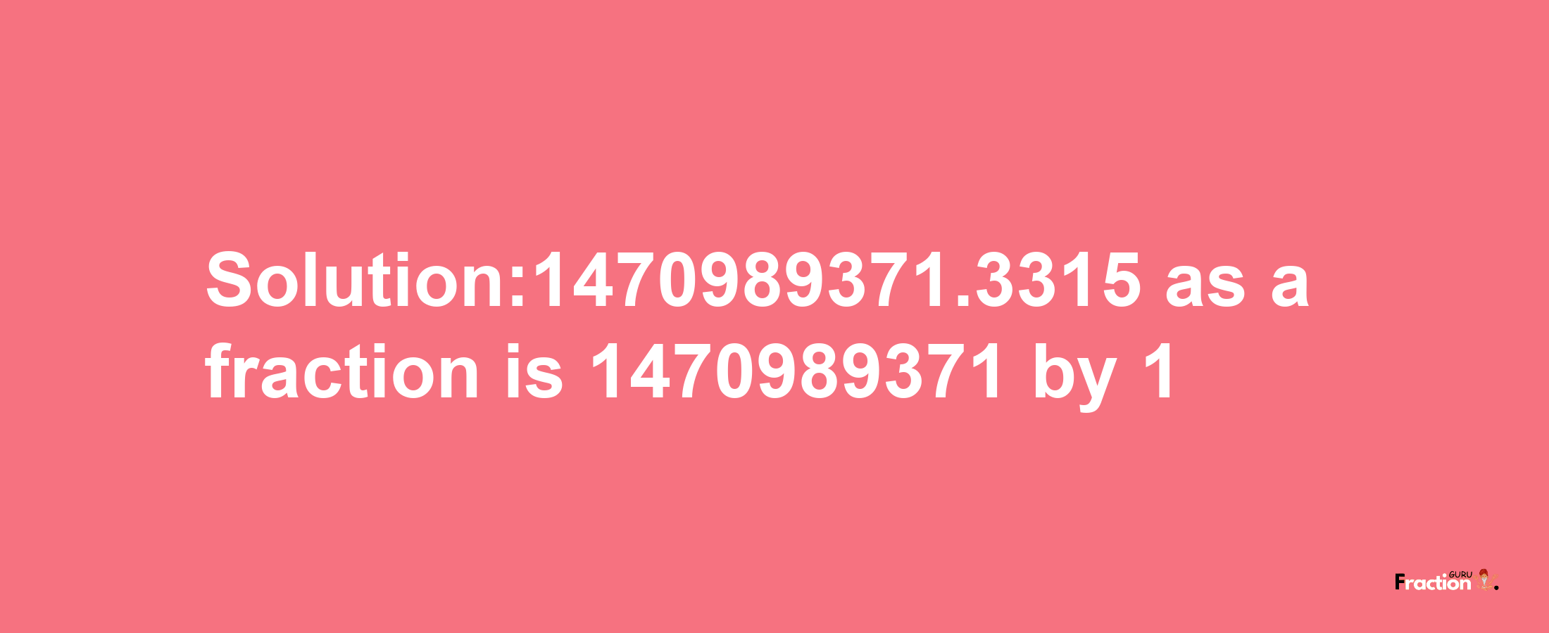 Solution:1470989371.3315 as a fraction is 1470989371/1