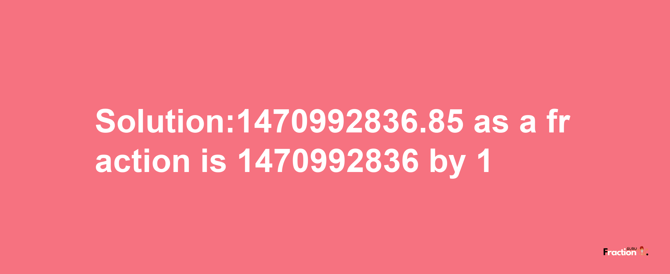 Solution:1470992836.85 as a fraction is 1470992836/1