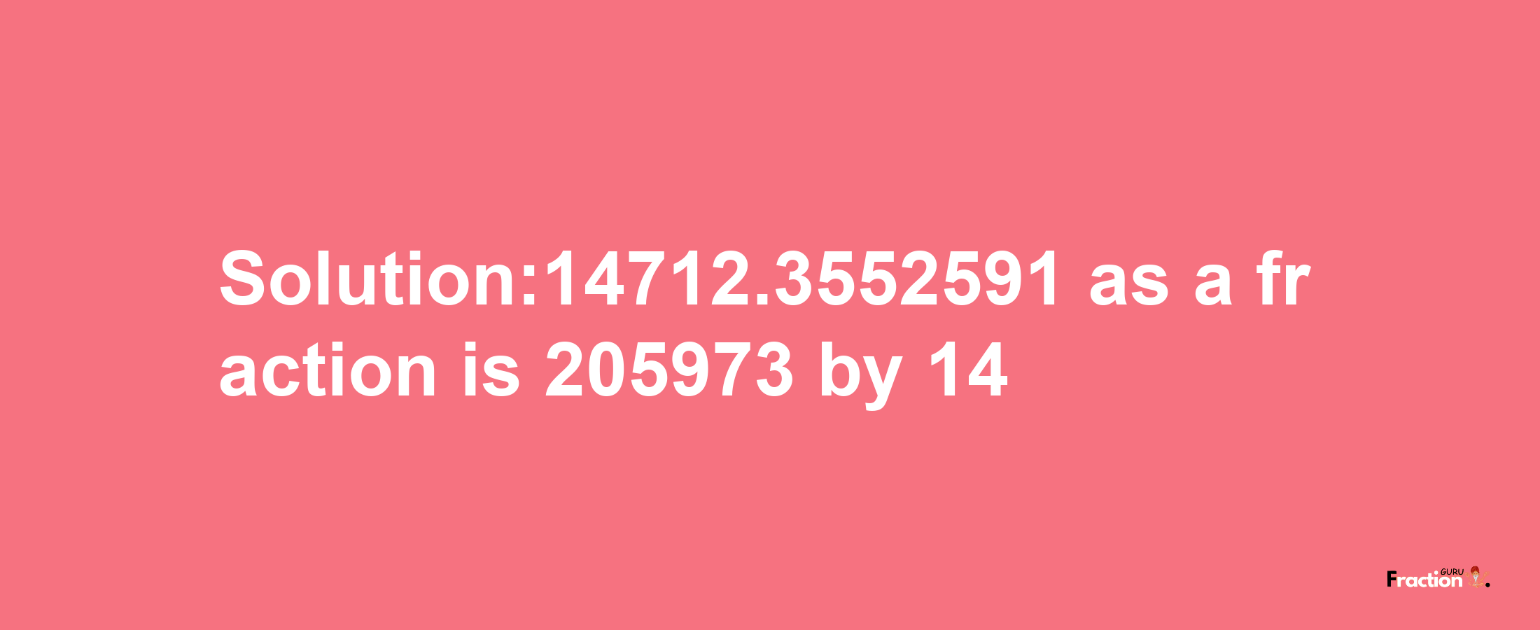 Solution:14712.3552591 as a fraction is 205973/14