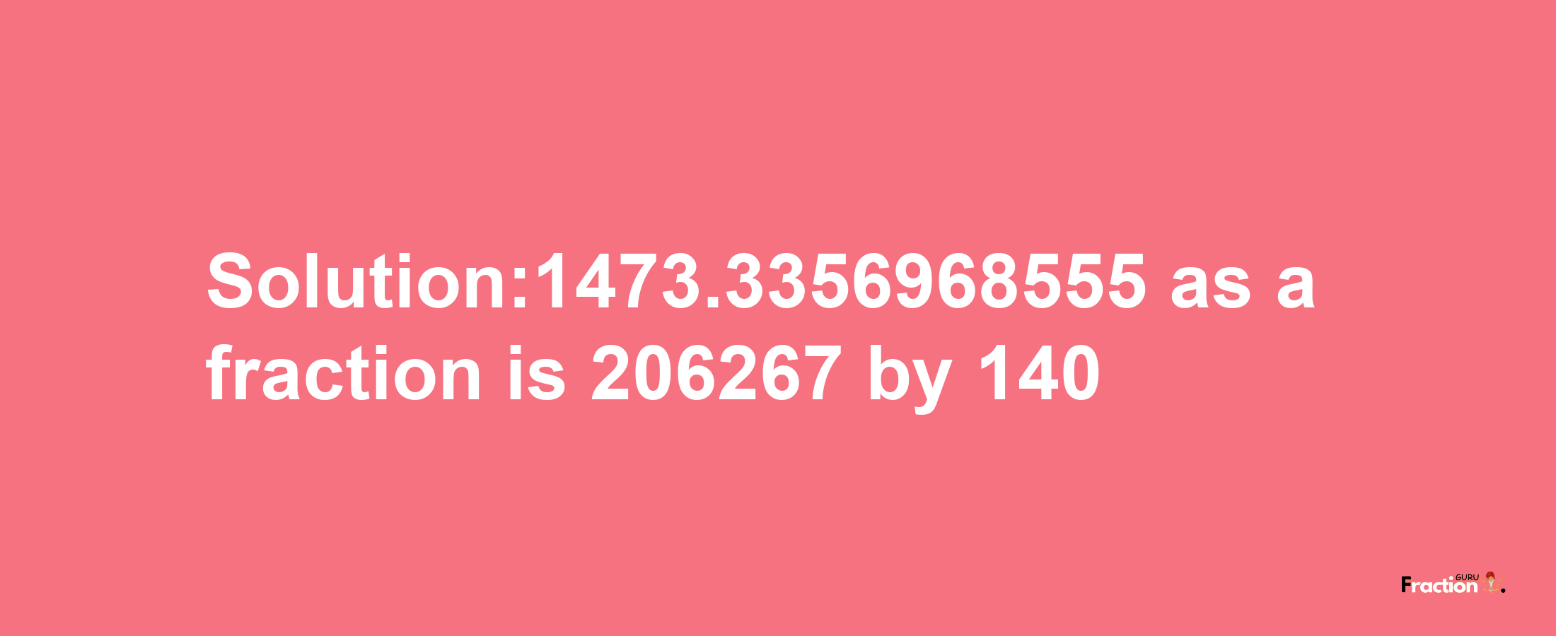 Solution:1473.3356968555 as a fraction is 206267/140